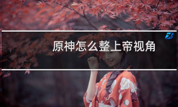 原神怎么整上帝视角