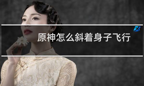 原神怎么斜着身子飞行