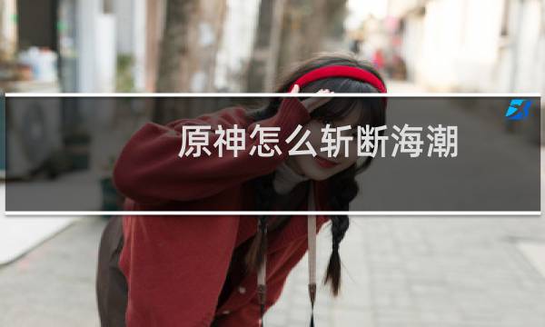原神怎么斩断海潮