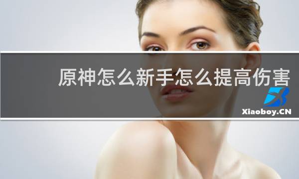 原神怎么新手怎么提高伤害