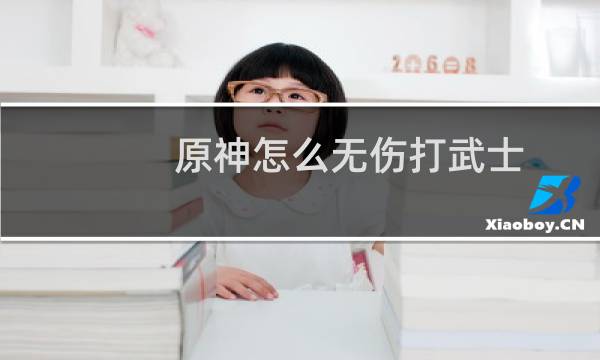 原神怎么无伤打武士
