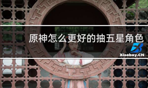 原神怎么更好的抽五星角色