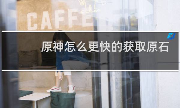 原神怎么更快的获取原石