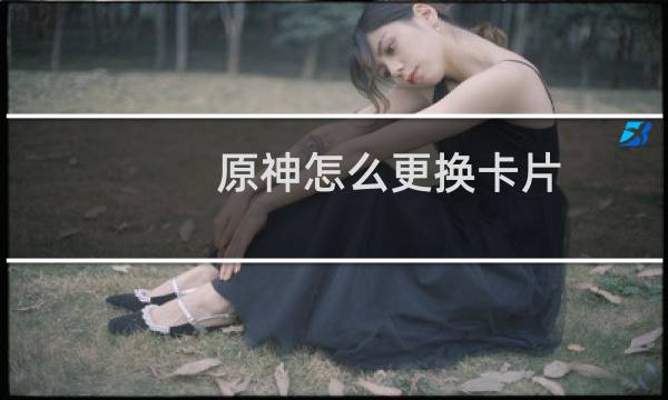 原神怎么更换卡片