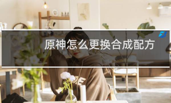 原神怎么更换合成配方