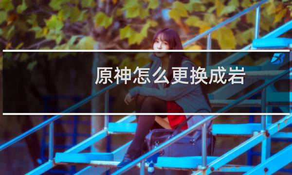 原神怎么更换成岩