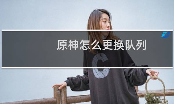 原神怎么更换队列