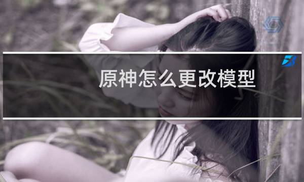 原神怎么更改模型