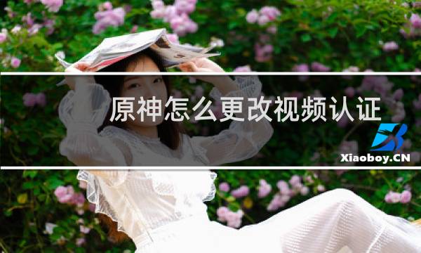原神怎么更改视频认证