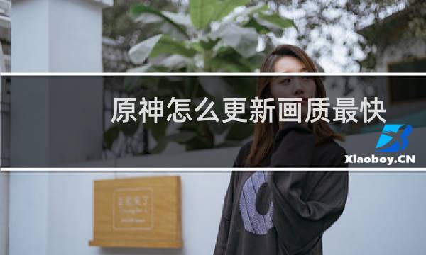 原神怎么更新画质最快