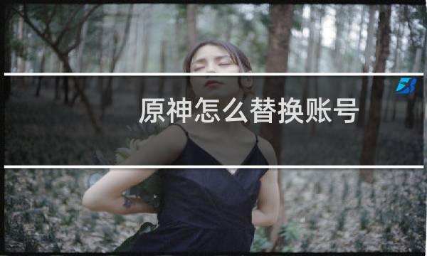 原神怎么替换账号