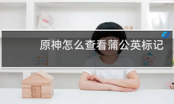 原神怎么查看蒲公英标记