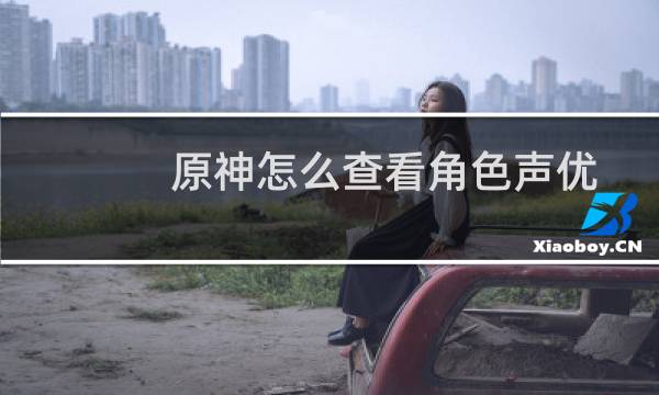 原神怎么查看角色声优