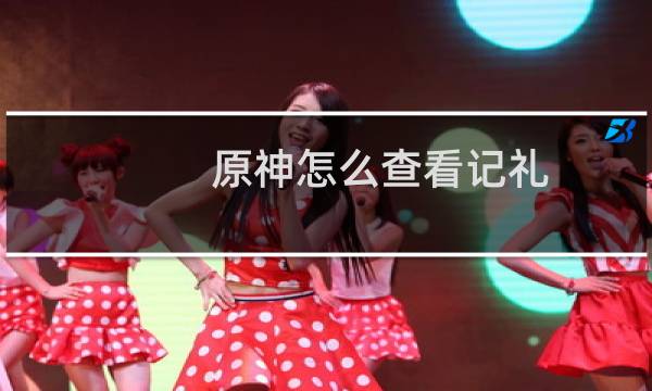 原神怎么查看记礼