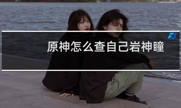 原神怎么查自己岩神瞳