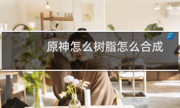 原神怎么树脂怎么合成
