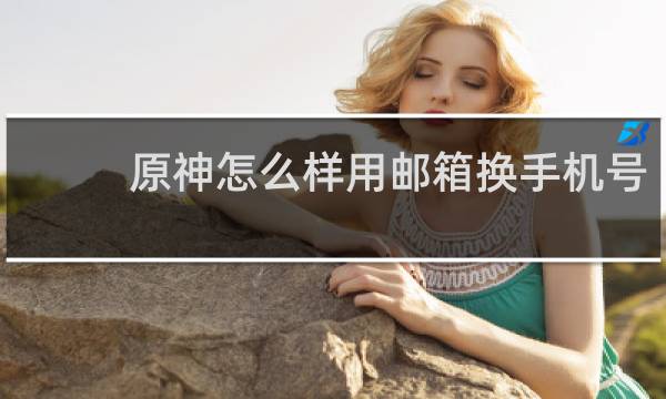 原神怎么样用邮箱换手机号