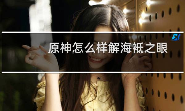 原神怎么样解海袛之眼