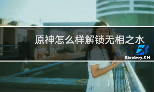 原神怎么样解锁无相之水