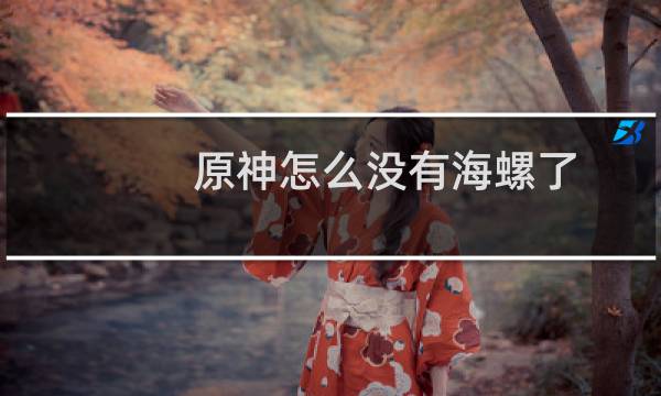 原神怎么没有海螺了