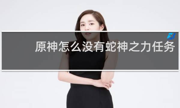 原神怎么没有蛇神之力任务