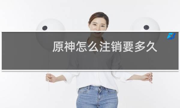 原神怎么注销要多久
