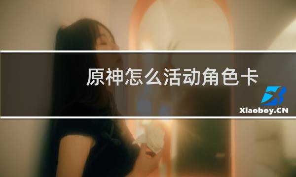 原神怎么活动角色卡