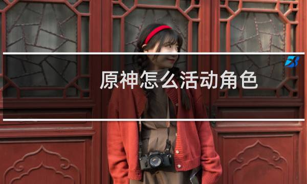 原神怎么活动角色