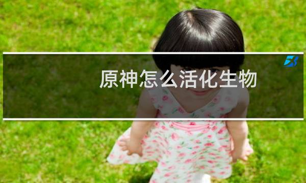 原神怎么活化生物