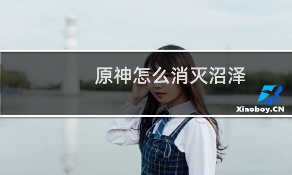 原神怎么消灭沼泽