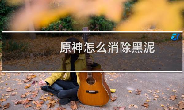原神怎么消除黑泥