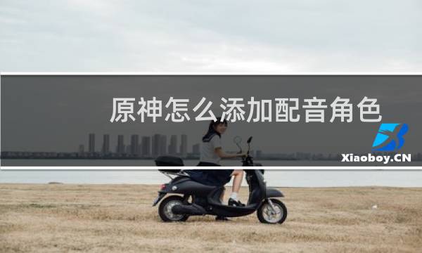 原神怎么添加配音角色