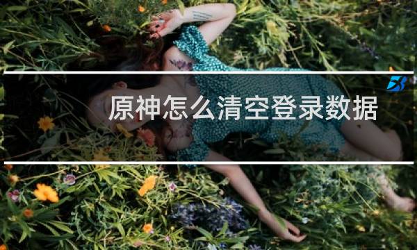 原神怎么清空登录数据
