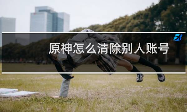 原神怎么清除别人账号