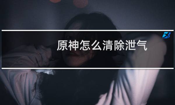 原神怎么清除泄气
