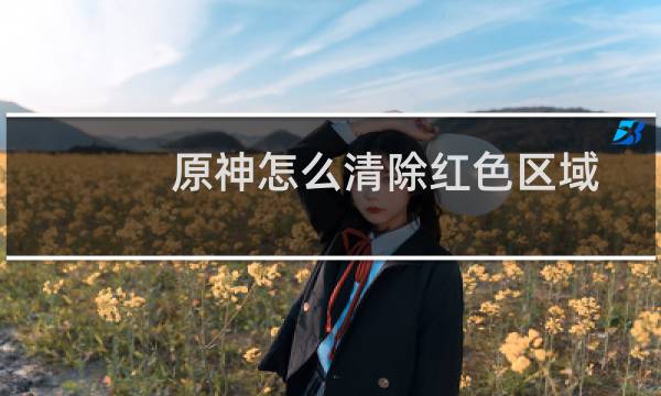 原神怎么清除红色区域