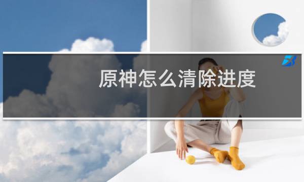 原神怎么清除进度