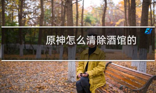 原神怎么清除酒馆的