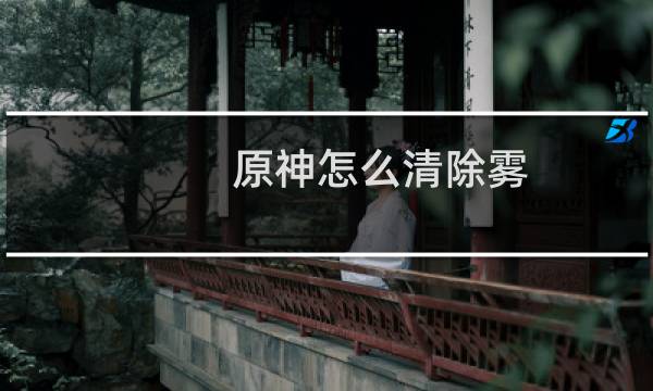 原神怎么清除雾
