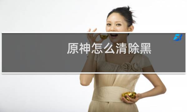 原神怎么清除黑