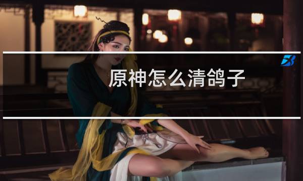 原神怎么清鸽子
