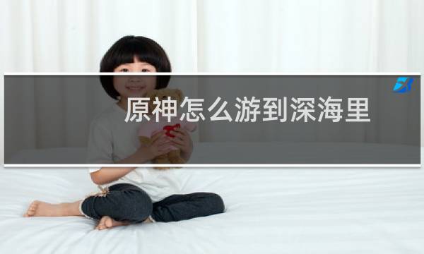原神怎么游到深海里