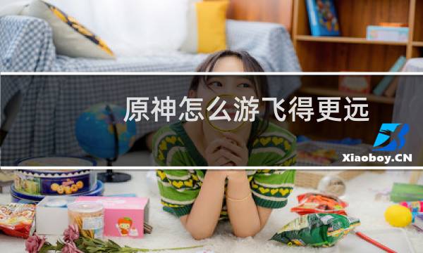 原神怎么游飞得更远
