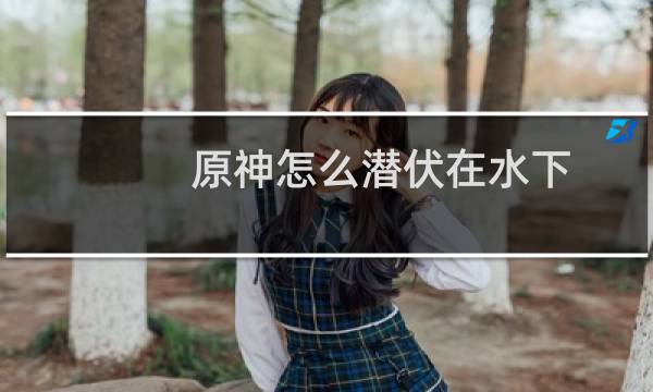 原神怎么潜伏在水下