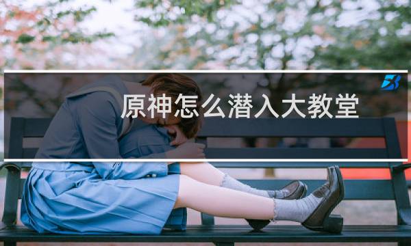 原神怎么潜入大教堂
