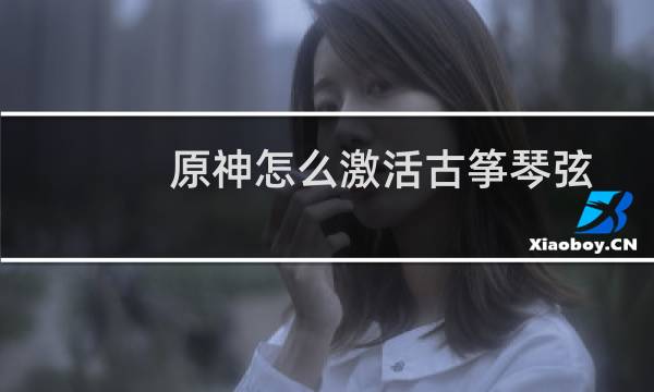 原神怎么激活古筝琴弦