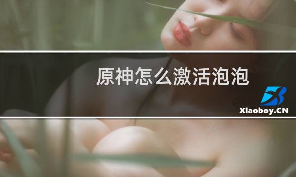 原神怎么激活泡泡