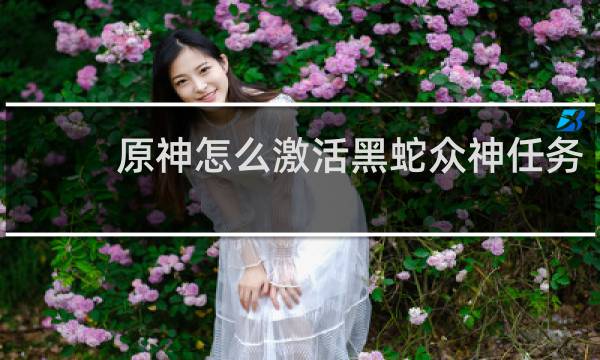 原神怎么激活黑蛇众神任务