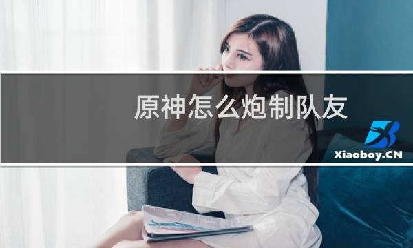 原神怎么炮制队友