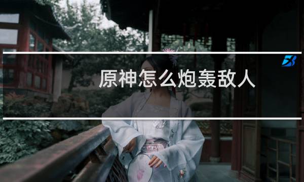 原神怎么炮轰敌人